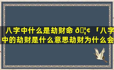 八字中什么是劫财命 🦢 「八字中的劫财是什么意思劫财为什么会 🦟 导致破财」